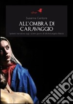 All'ombra di caravaggio. Ipotesi narrativa sugli ultimi giorni di michelangelo merisi libro