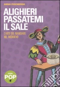 Alighieri passatemi il sale. L'arte del mangiare nel Medioevo libro