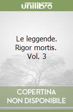 Le leggende. Rigor mortis. Vol. 3 libro