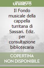 Il Fondo musicale della cappella turritana di Sassari. Ediz. per consultazione bibliotecaria libro