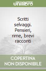 Scritti selvaggi. Pensieri, rime, brevi racconti