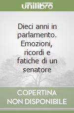 Dieci anni in parlamento. Emozioni, ricordi e fatiche di un senatore