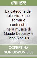 La categoria del silenzio come forma e contenuto nella musica di Claude Debussy e Jean Sibelius libro