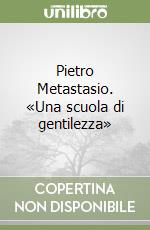 Pietro Metastasio. «Una scuola di gentilezza» libro