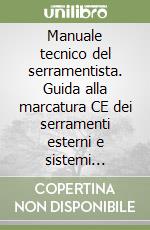 Manuale tecnico del serramentista. Guida alla marcatura CE dei serramenti esterni e sistemi oscuranti. Norme, procedure e strumenti operativi libro