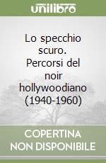 Lo specchio scuro. Percorsi del noir hollywoodiano (1940-1960) libro