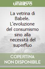 La vetrina di Babele. L'evoluzione del consumismo sino alla necessità del superfluo