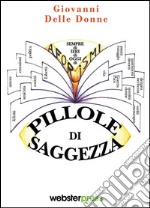 Pillole di saggezza. Aforismi di ieri, di oggi, di sempre libro