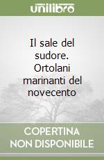 Il sale del sudore. Ortolani marinanti del novecento libro