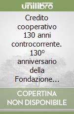 Credito cooperativo 130 anni controcorrente. 130° anniversario della Fondazione della prima cassa rurale italiana a Loreggia libro