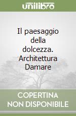 Il paesaggio della dolcezza. Architettura Damare libro