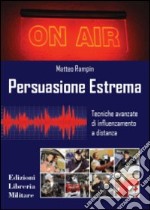 Persuasione estrema. Tecniche avanzate di influenzamento a distanza libro