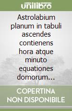 Astrolabium planum in tabuli ascendes contienens hora atque minuto equationes domorum celi...