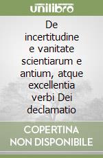 De incertitudine e vanitate scientiarum e antium, atque excellentia verbi Dei declamatio libro