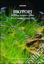 Biotopi. Progettare, realizzare e gestire la vasca tematica d'acqua dolce libro