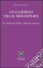 Un cammino tra il molteplice. La caducità della volontà umana libro