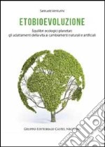 Etobioevoluzione. Equilibri ecologici planetari. Gli adattamenti della vita ai cambiamenti naturali e artificiali libro