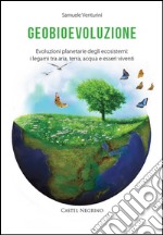 Geobioevoluzione. Evoluzioni planetarie degli ecosistemi. I legami tra aria, terra, acqua e esseri viventi libro