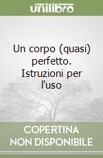 Un corpo (quasi) perfetto. Istruzioni per l'uso libro