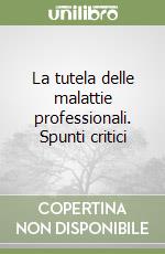 La tutela delle malattie professionali. Spunti critici libro