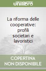 La riforma delle cooperative: profili societari e lavoristici