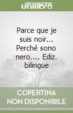 Parce que je suis noir... Perché sono nero.... Ediz. bilingue