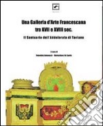 Una Galleria d'arte francescana tra XVII e XVIII sec. Il santuario di Taviano. Ediz. illustrata