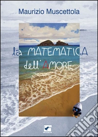 La matematica dell'amore. Racconti e poesie libro
