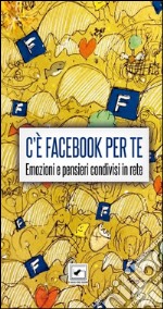 C'è Facebook per te. Emozioni e pensieri condivisi in rete libro