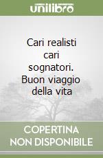 Cari realisti cari sognatori. Buon viaggio della vita libro