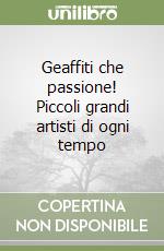 Geaffiti che passione! Piccoli grandi artisti di ogni tempo libro