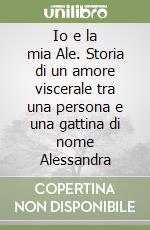 Io e la mia Ale. Storia di un amore viscerale tra una persona e una gattina di nome Alessandra libro