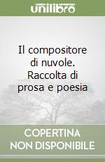 Il compositore di nuvole. Raccolta di prosa e poesia libro