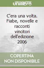 C'era una volta. Fiabe, novelle e racconti vincitori dell'edizione 2006 libro