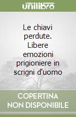 Le chiavi perdute. Libere emozioni prigioniere in scrigni d'uomo libro