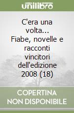 C'era una volta... Fiabe, novelle e racconti vincitori dell'edizione 2008 (18) libro