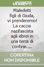 Maledetti figli di Giuda, vi prenderemo! La caccia nazifascista agli ebrei in una terra di confine. Varese 1943-45