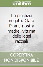 La giustizia negata. Clara Pirani, nostra madre, vittima delle leggi razziali libro