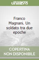 Franco Magnani. Un soldato tra due epoche