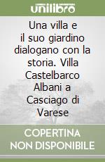 Una villa e il suo giardino dialogano con la storia. Villa Castelbarco Albani a Casciago di Varese libro