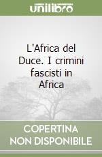 L'Africa del Duce. I crimini fascisti in Africa libro