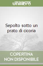 Sepolto sotto un prato di cicoria libro