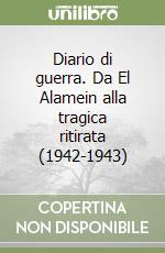 Diario di guerra. Da El Alamein alla tragica ritirata (1942-1943)