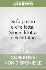 Si fa presto a dire lotta. Storie di lotta e di lottatori libro