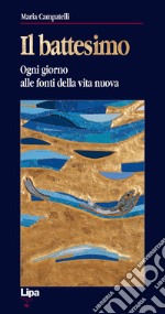 Il battesimo. Ogni giorno alle fonti della vita nuova libro