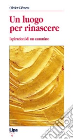 Un luogo per rinascere. Ispirazioni di un cammino libro