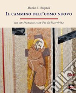 Il cammino dell'uomo nuovo. «Con san Francesco e san Pio da Pietrelcina» libro