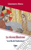 La riconciliazione «sorella del battesimo». Come vivi tornati dai morti libro di Busca Gianmarco