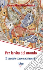 Per la vita del mondo. Il mondo come sacramento libro