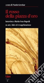 Il rosso della Piazza d'Oro. Intervista a Marko Ivan Rupnik su arte, fede ed evangelizzazione libro